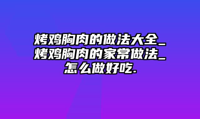 烤鸡胸肉的做法大全_烤鸡胸肉的家常做法_怎么做好吃.