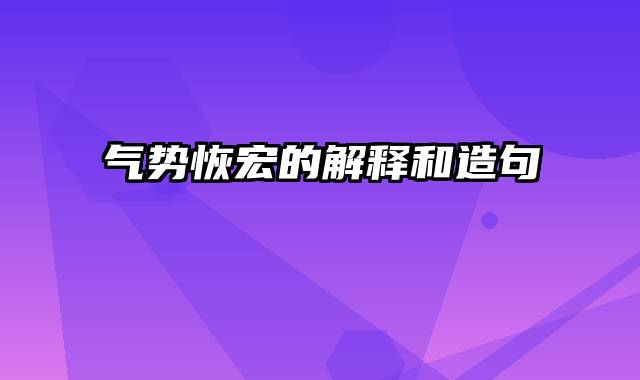 气势恢宏的解释和造句