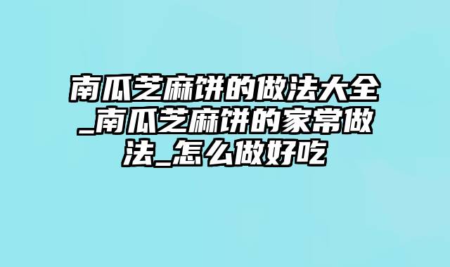 南瓜芝麻饼的做法大全_南瓜芝麻饼的家常做法_怎么做好吃