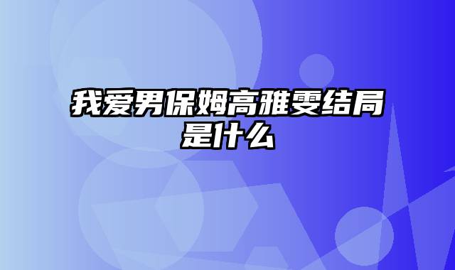 我爱男保姆高雅雯结局是什么