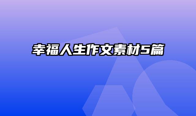 幸福人生作文素材5篇