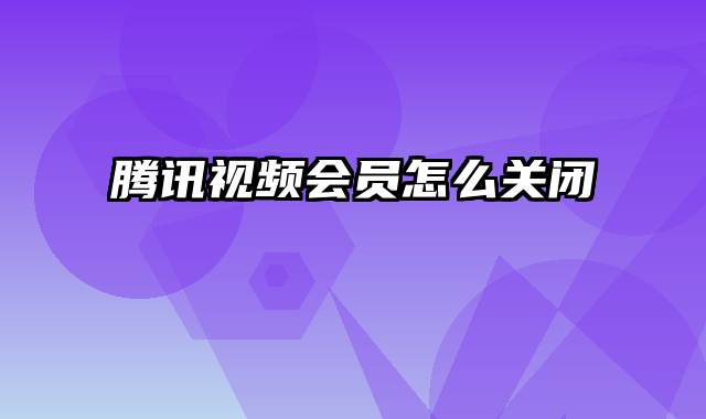 腾讯视频会员怎么关闭