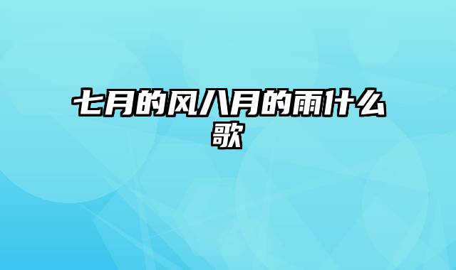 七月的风八月的雨什么歌