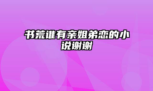 书荒谁有亲姐弟恋的小说谢谢