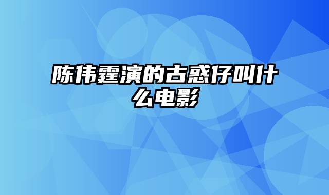 陈伟霆演的古惑仔叫什么电影