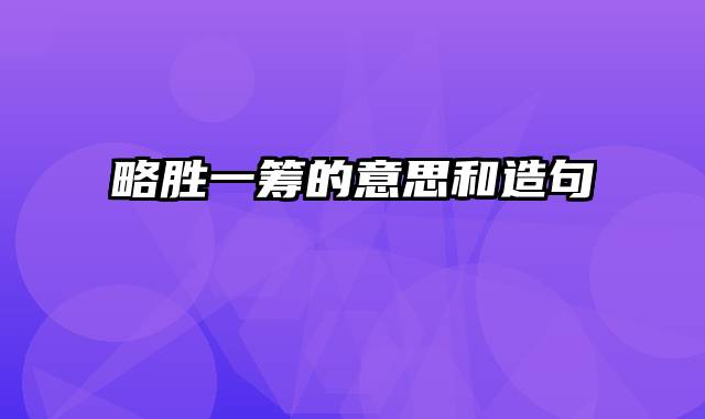 略胜一筹的意思和造句