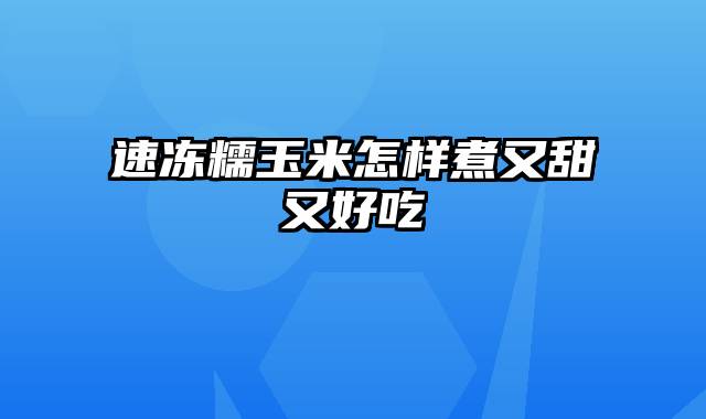 速冻糯玉米怎样煮又甜又好吃