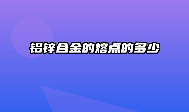 铝锌合金的熔点的多少