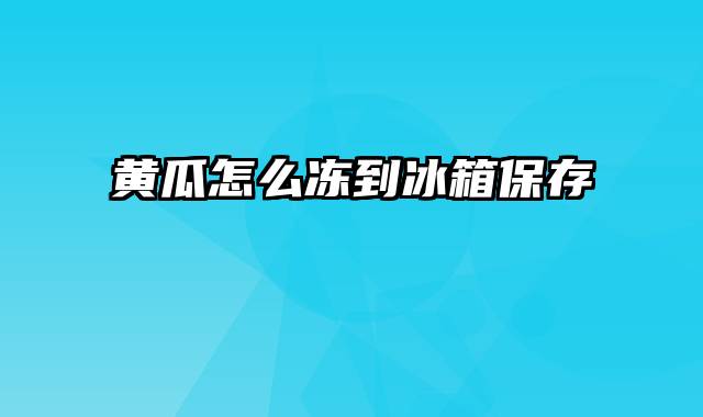 黄瓜怎么冻到冰箱保存