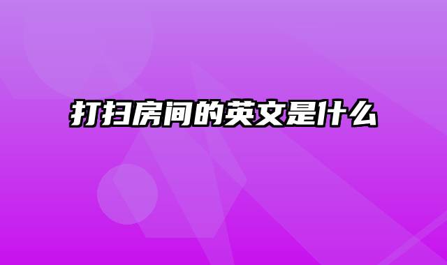 打扫房间的英文是什么