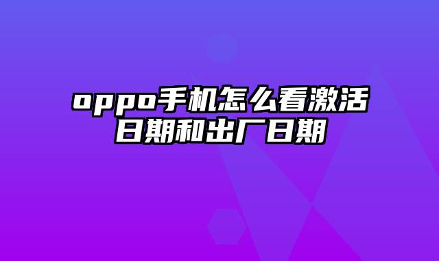 oppo手机怎么看激活日期和出厂日期