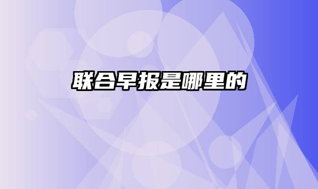 联合早报是哪里的