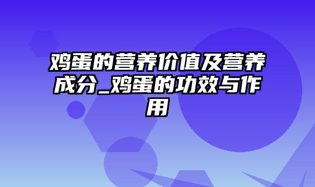 鸡蛋的营养价值及营养成分_鸡蛋的功效与作用