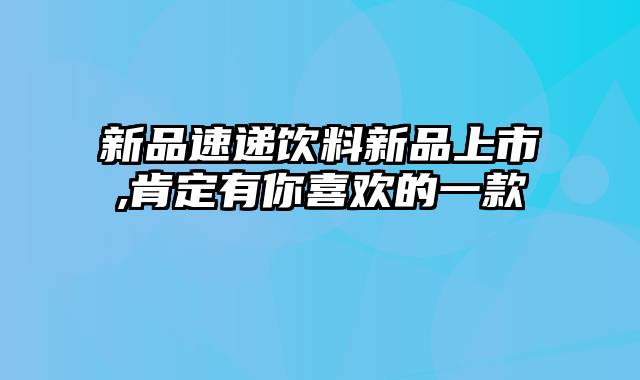 新品速递饮料新品上市,肯定有你喜欢的一款