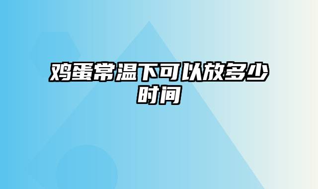 鸡蛋常温下可以放多少时间