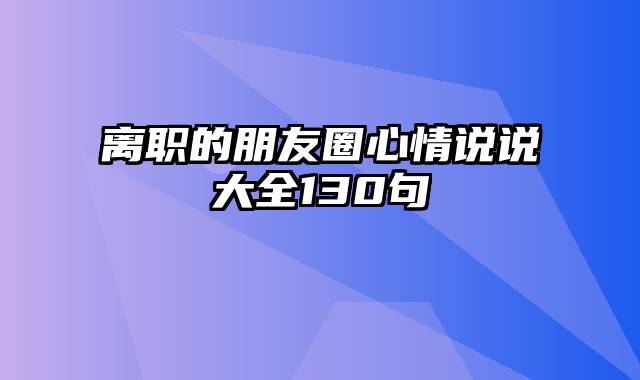 离职的朋友圈心情说说大全130句