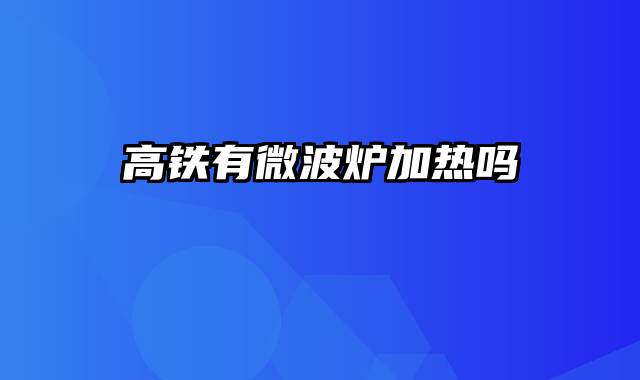 高铁有微波炉加热吗