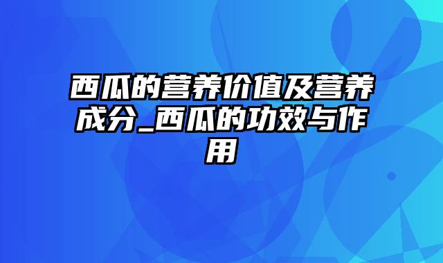 西瓜的营养价值及营养成分_西瓜的功效与作用