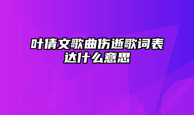 叶倩文歌曲伤逝歌词表达什么意思