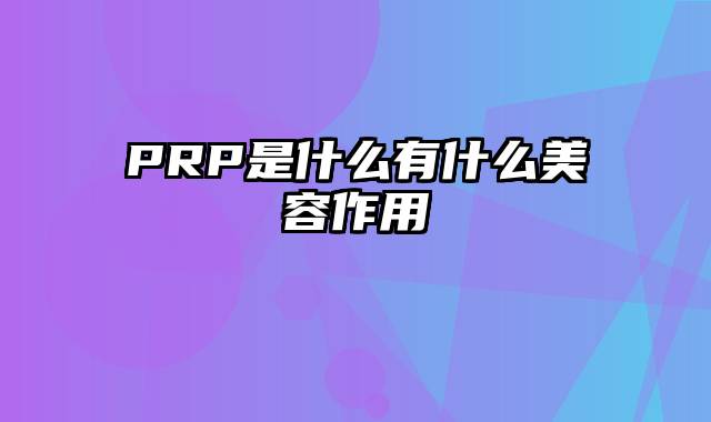 PRP是什么有什么美容作用