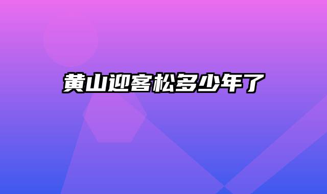 黄山迎客松多少年了