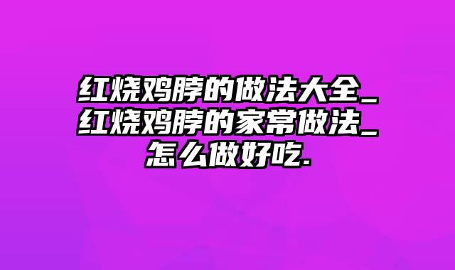 红烧鸡脖的做法大全_红烧鸡脖的家常做法_怎么做好吃.