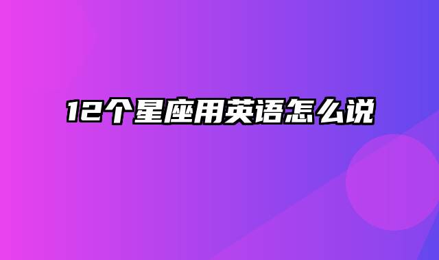 12个星座用英语怎么说