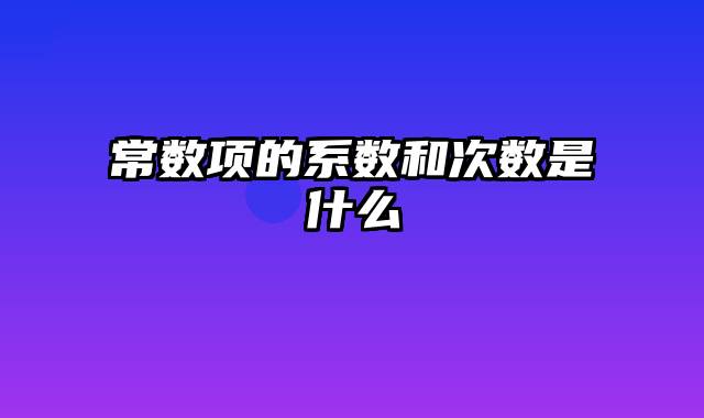 常数项的系数和次数是什么