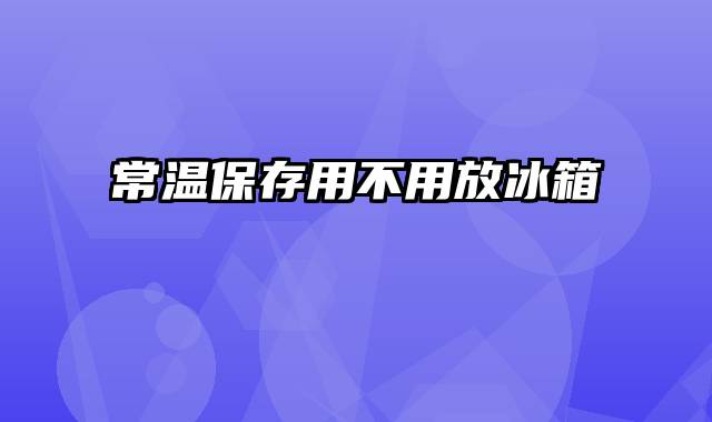 常温保存用不用放冰箱