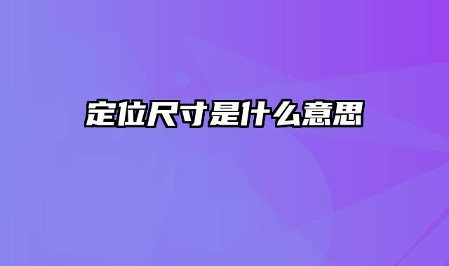 定位尺寸是什么意思