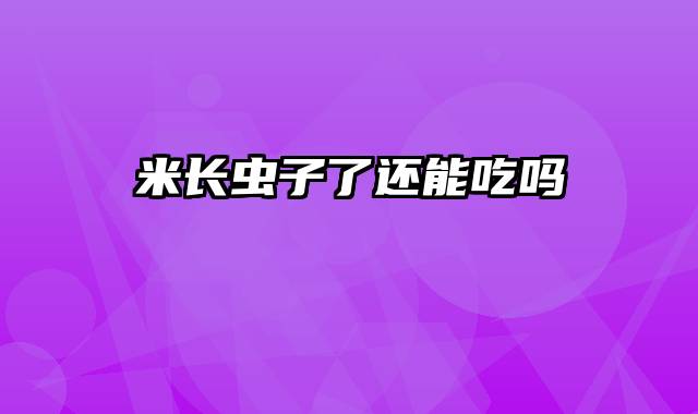 米长虫子了还能吃吗
