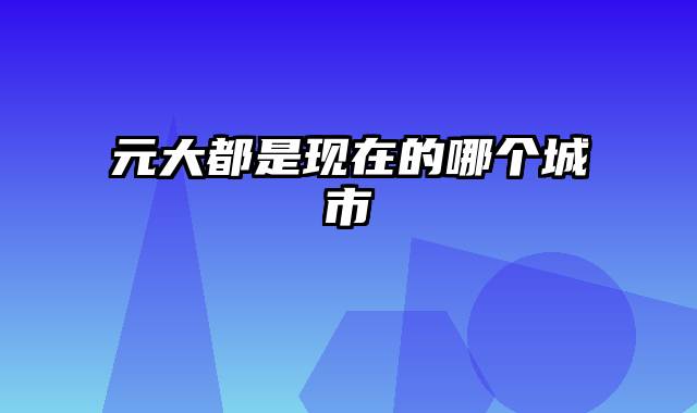 元大都是现在的哪个城市