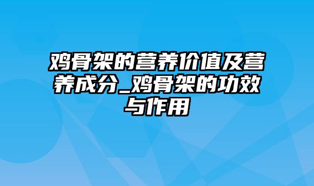 鸡骨架的营养价值及营养成分_鸡骨架的功效与作用