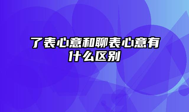 了表心意和聊表心意有什么区别