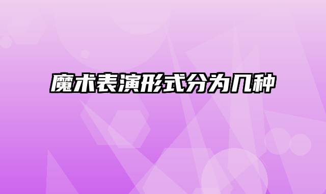 魔术表演形式分为几种