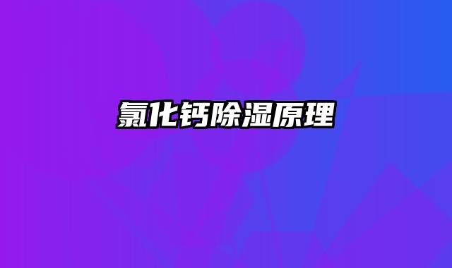 氯化钙除湿原理