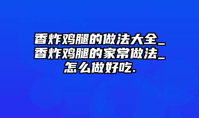 香炸鸡腿的做法大全_香炸鸡腿的家常做法_怎么做好吃.