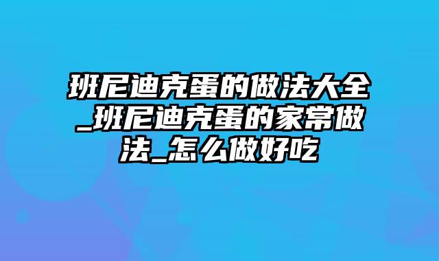 班尼迪克蛋的做法大全_班尼迪克蛋的家常做法_怎么做好吃