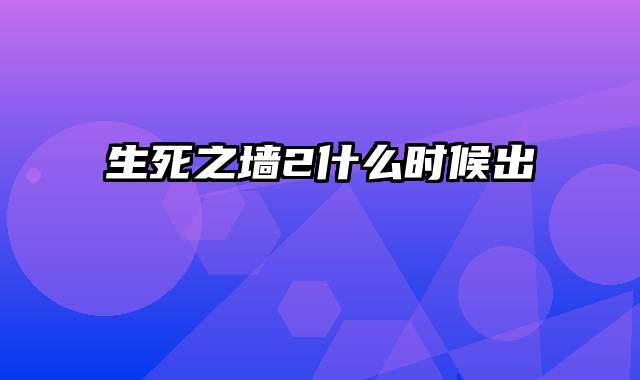 生死之墙2什么时候出