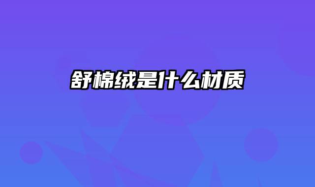 舒棉绒是什么材质