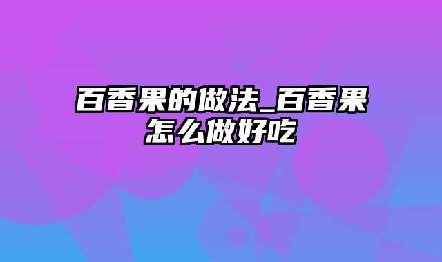 百香果的做法_百香果怎么做好吃