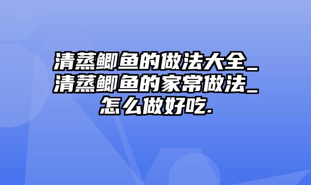 清蒸鲫鱼的做法大全_清蒸鲫鱼的家常做法_怎么做好吃.