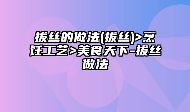 拔丝的做法(拔丝)>烹饪工艺>美食天下-拔丝做法