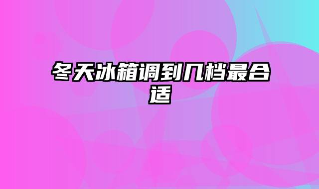 冬天冰箱调到几档最合适