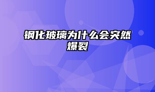 钢化玻璃为什么会突然爆裂