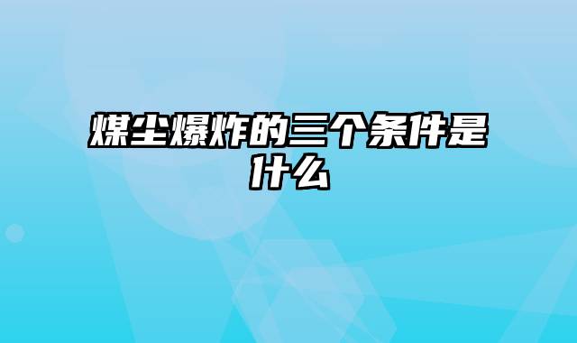 煤尘爆炸的三个条件是什么