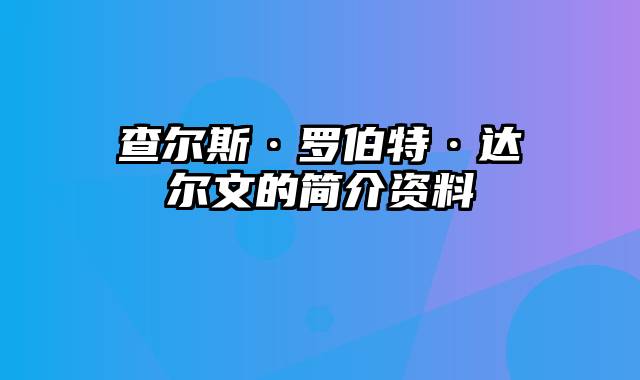 查尔斯·罗伯特·达尔文的简介资料
