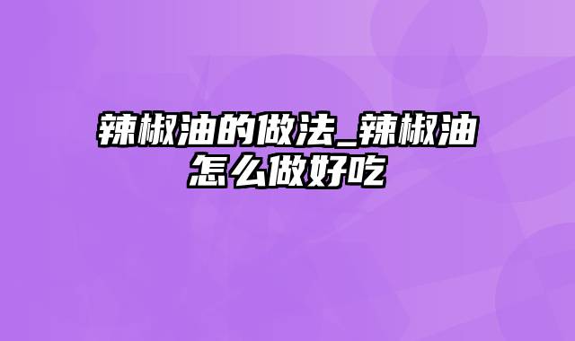 辣椒油的做法_辣椒油怎么做好吃