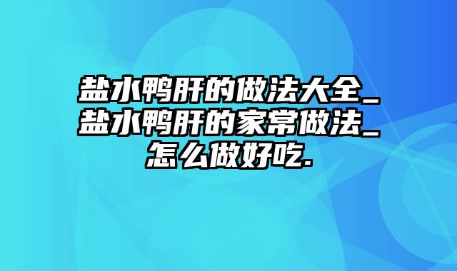 盐水鸭肝的做法大全_盐水鸭肝的家常做法_怎么做好吃.