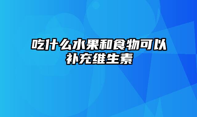 吃什么水果和食物可以补充维生素